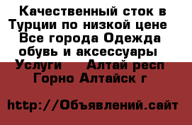 Качественный сток в Турции по низкой цене - Все города Одежда, обувь и аксессуары » Услуги   . Алтай респ.,Горно-Алтайск г.